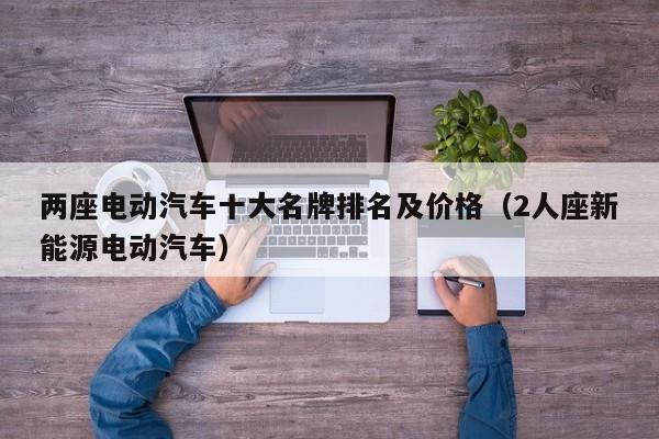 两座电动汽车十大名牌排名及价格（2人座新能源电动汽车）