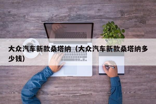 大众汽车新款桑塔纳（大众汽车新款桑塔纳多少钱）