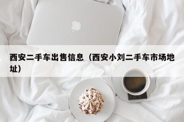 西安二手车出售信息（西安小刘二手车市场地址）