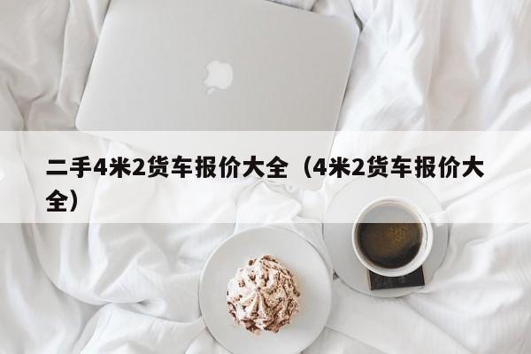 二手4米2货车报价大全（4米2货车报价大全）
