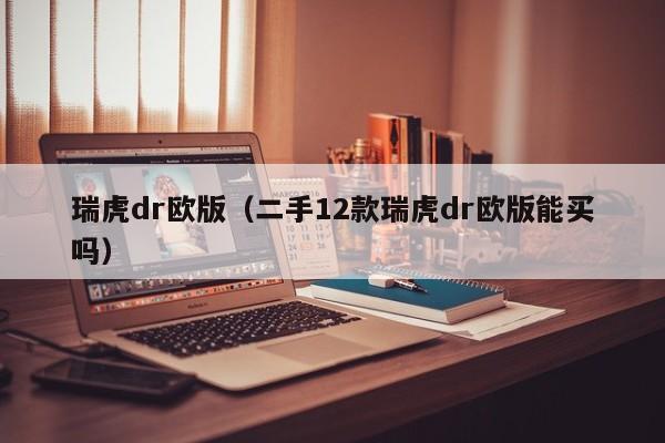 瑞虎dr欧版（二手12款瑞虎dr欧版能买吗）