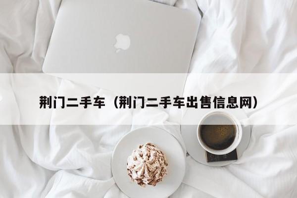 荆门二手车（荆门二手车出售信息网）