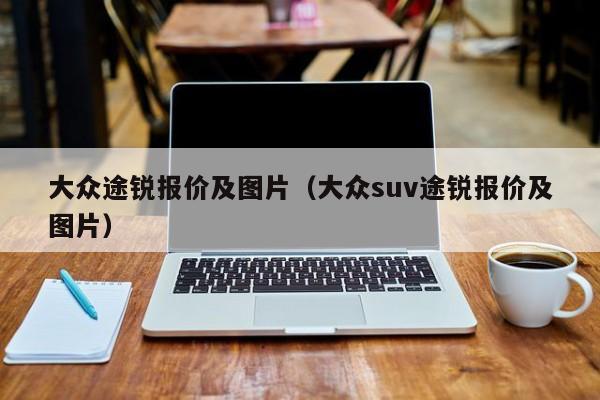 大众途锐报价及图片（大众suv途锐报价及图片）