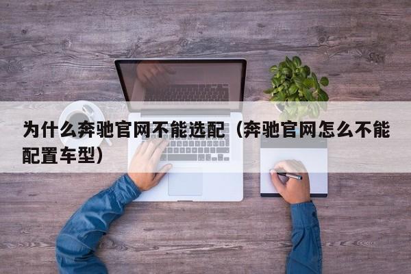 为什么奔驰官网不能选配（奔驰官网怎么不能配置车型）