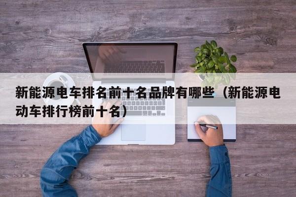 新能源电车排名前十名品牌有哪些（新能源电动车排行榜前十名）