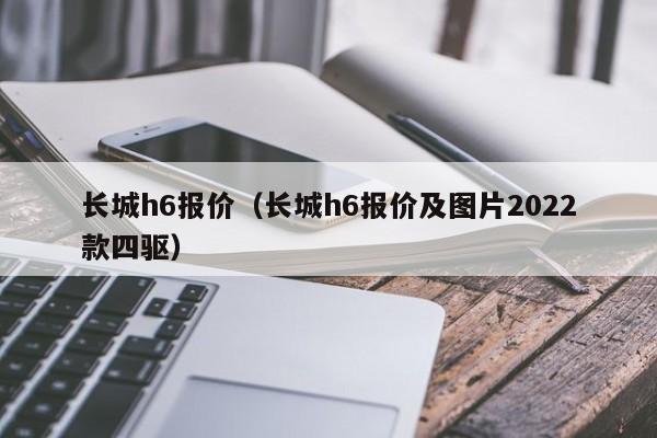 长城h6报价（长城h6报价及图片2022款四驱）