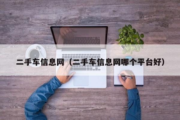 二手车信息网（二手车信息网哪个平台好）