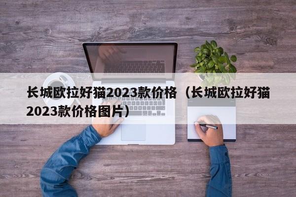 长城欧拉好猫2023款价格（长城欧拉好猫2023款价格图片）