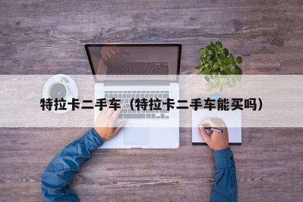 特拉卡二手车（特拉卡二手车能买吗）