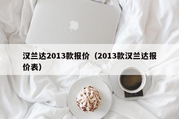 汉兰达2013款报价（2013款汉兰达报价表）