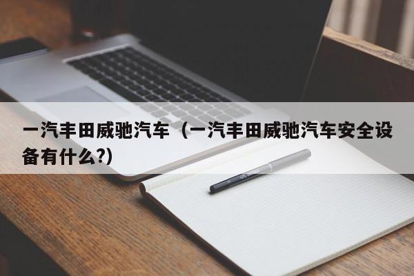 一汽丰田威驰汽车（一汽丰田威驰汽车安全设备有什么?）
