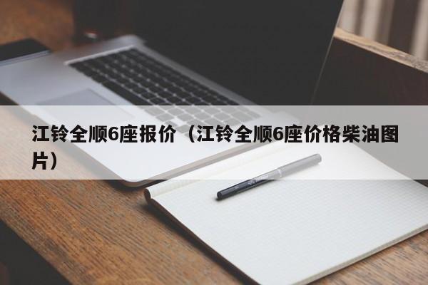 江铃全顺6座报价（江铃全顺6座价格柴油图片）