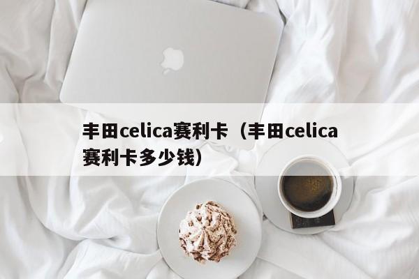 丰田celica赛利卡（丰田celica赛利卡多少钱）