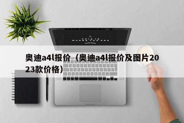 奥迪a4l报价（奥迪a4l报价及图片2023款价格）