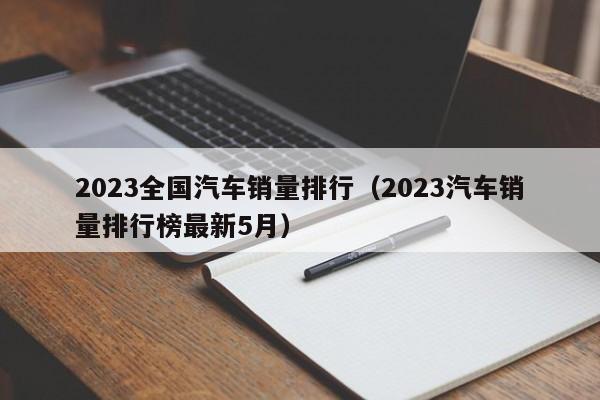 2023全国汽车销量排行（2023汽车销量排行榜最新5月）