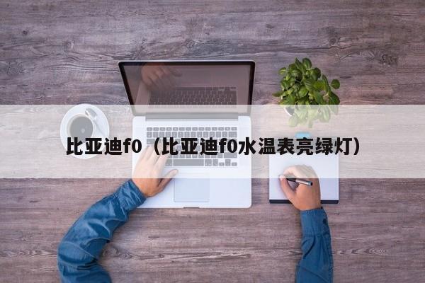 比亚迪f0（比亚迪f0水温表亮绿灯）