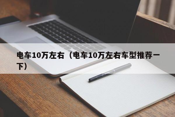 电车10万左右（电车10万左右车型推荐一下）