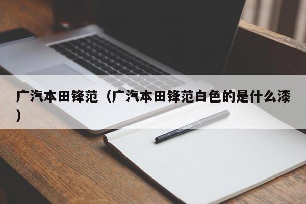 广汽本田锋范（广汽本田锋范白色的是什么漆）