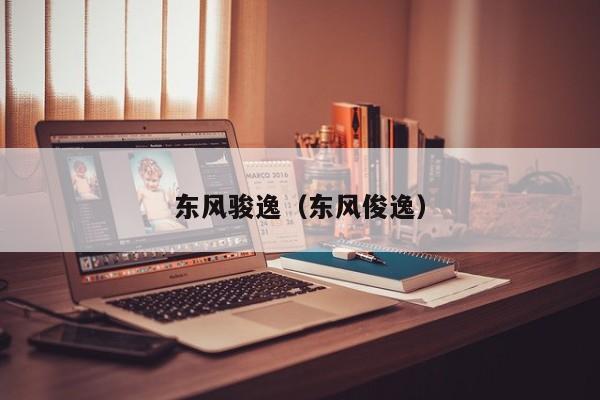 东风骏逸（东风俊逸）
