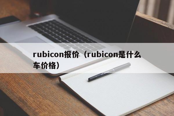rubicon报价（rubicon是什么车价格）