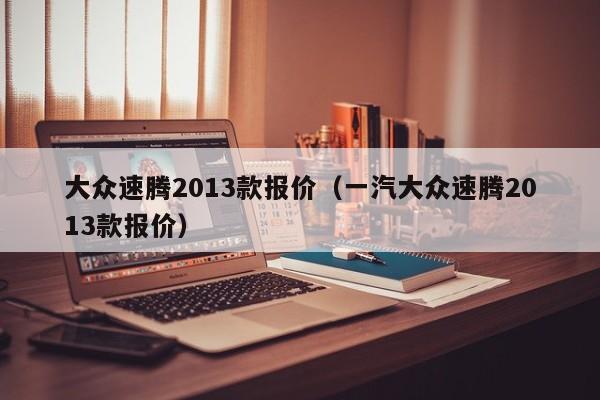 大众速腾2013款报价（一汽大众速腾2013款报价）