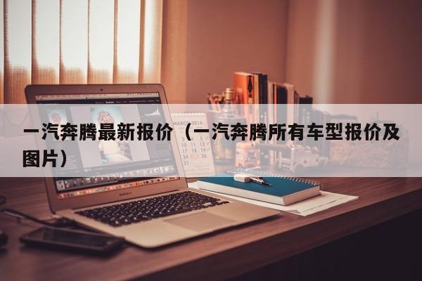 一汽奔腾最新报价（一汽奔腾所有车型报价及图片）