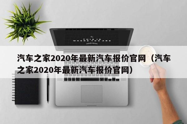 汽车之家2020年最新汽车报价官网（汽车之家2020年最新汽车报价官网）