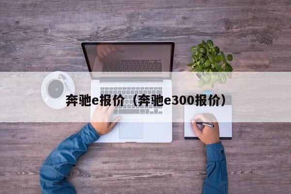 奔驰e报价（奔驰e300报价）