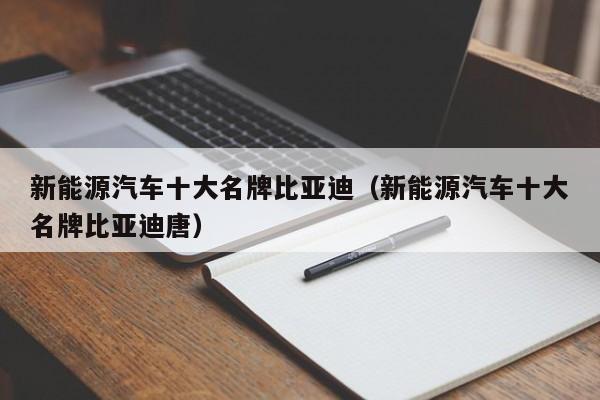 新能源汽车十大名牌比亚迪（新能源汽车十大名牌比亚迪唐）