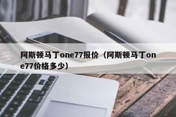 阿斯顿马丁one77报价（阿斯顿马丁one77价格多少）
