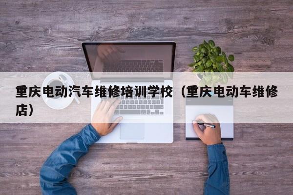重庆电动汽车维修培训学校（重庆电动车维修店）
