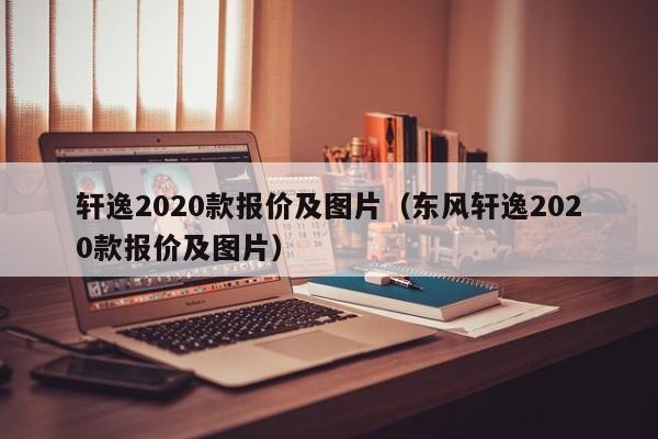 轩逸2020款报价及图片（东风轩逸2020款报价及图片）