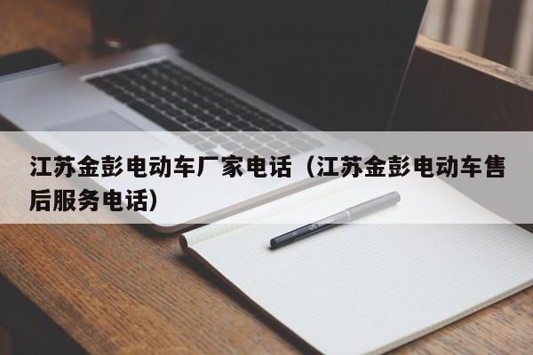 江苏金彭电动车厂家电话（江苏金彭电动车售后服务电话）