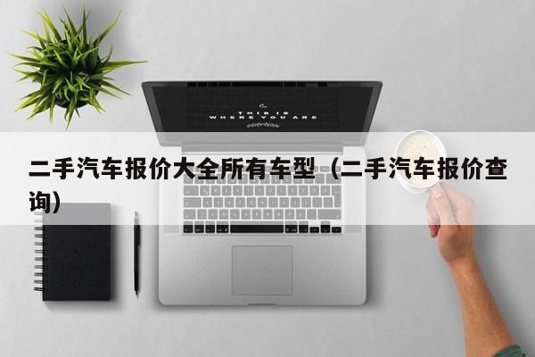 二手汽车报价大全所有车型（二手汽车报价查询）