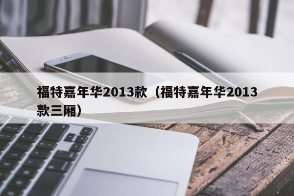福特嘉年华2013款（福特嘉年华2013款三厢）