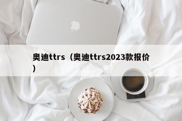 奥迪ttrs（奥迪ttrs2023款报价）