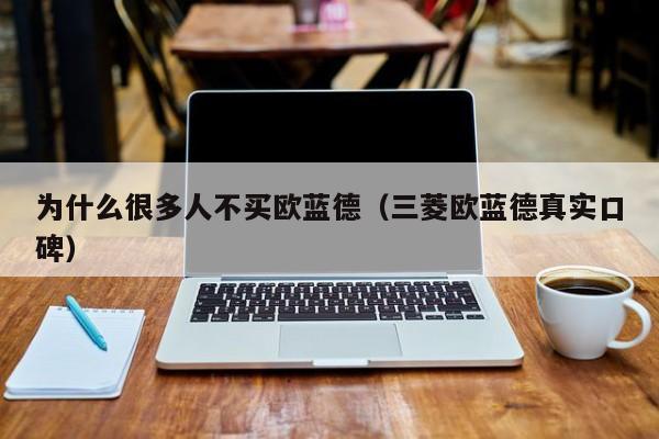 为什么很多人不买欧蓝德（三菱欧蓝德真实口碑）