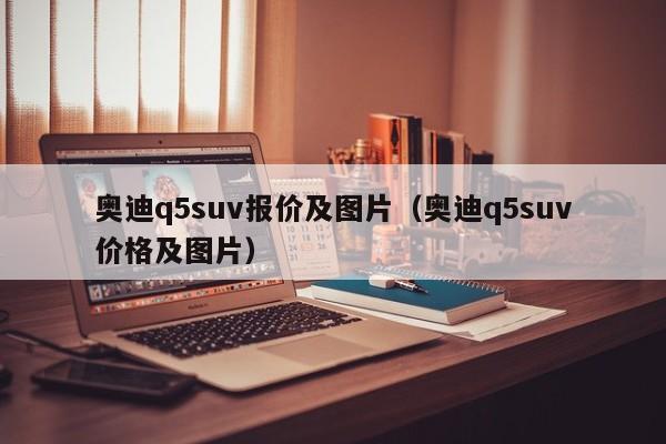 奥迪q5suv报价及图片（奥迪q5suv价格及图片）