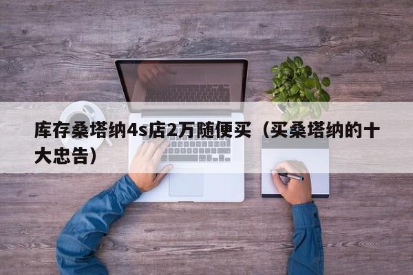 库存桑塔纳4s店2万随便买（买桑塔纳的十大忠告）
