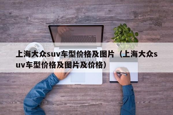 上海大众suv车型价格及图片（上海大众suv车型价格及图片及价格）