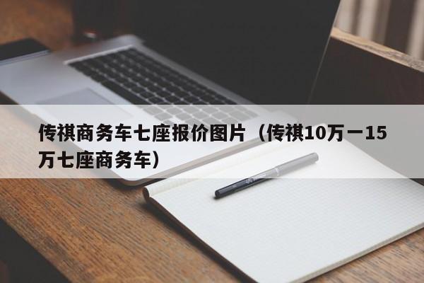传祺商务车七座报价图片（传祺10万一15万七座商务车）