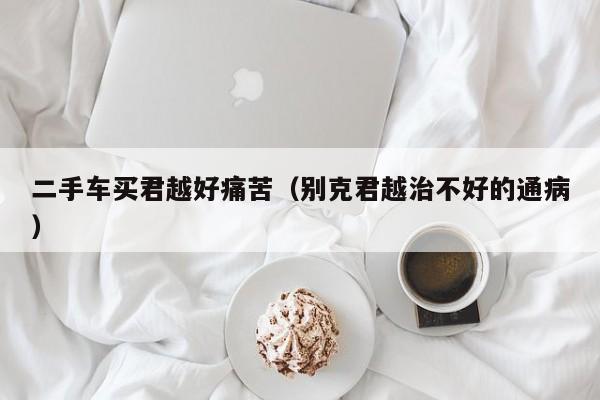 二手车买君越好痛苦（别克君越治不好的通病）