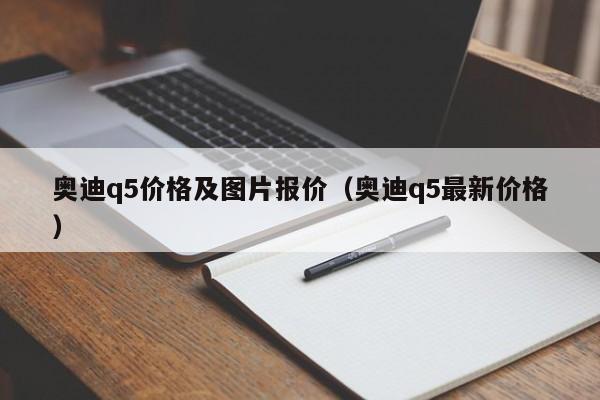 奥迪q5价格及图片报价（奥迪q5最新价格）