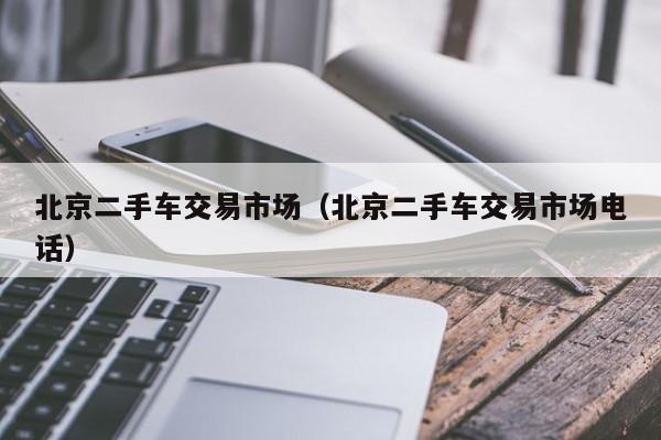北京二手车交易市场（北京二手车交易市场电话）