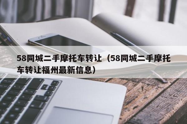 58同城二手摩托车转让（58同城二手摩托车转让福州最新信息）