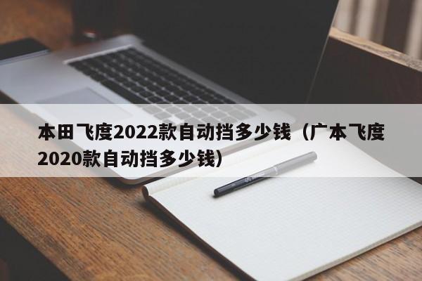 本田飞度2022款自动挡多少钱（广本飞度2020款自动挡多少钱）