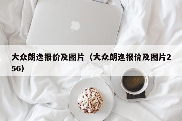大众朗逸报价及图片（大众朗逸报价及图片256）