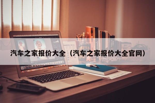 汽车之家报价大全（汽车之家报价大全官网）
