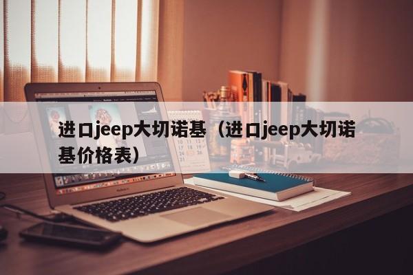 进口jeep大切诺基（进口jeep大切诺基价格表）