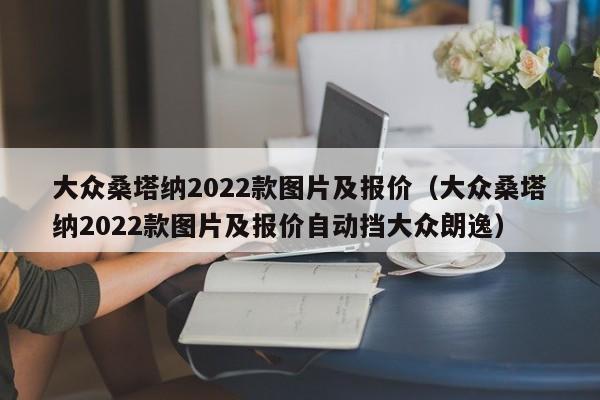 大众桑塔纳2022款图片及报价（大众桑塔纳2022款图片及报价自动挡大众朗逸）
